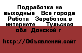 Подработка на выходные - Все города Работа » Заработок в интернете   . Тульская обл.,Донской г.